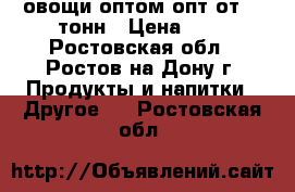 овощи оптом опт от 20 тонн › Цена ­ 0 - Ростовская обл., Ростов-на-Дону г. Продукты и напитки » Другое   . Ростовская обл.